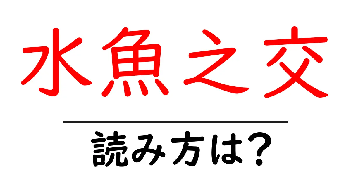 水魚之交の読み方は？難読語の読みと意味を解説