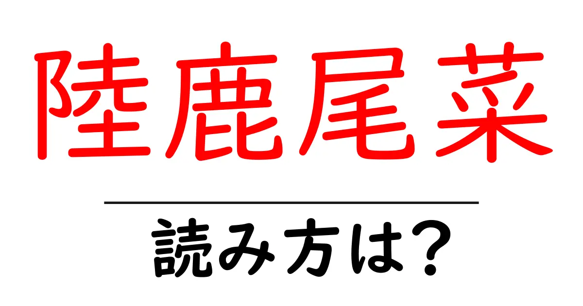 陸鹿尾菜の読み方は?難読語の読みと意味を解説