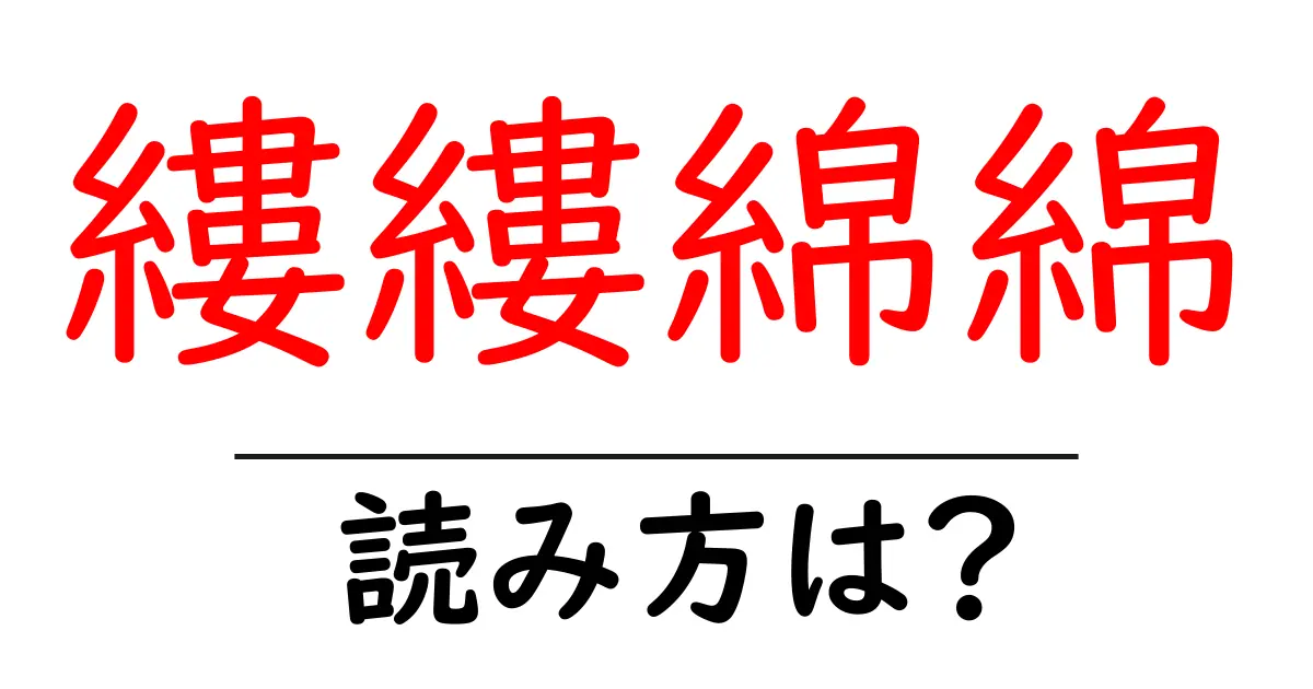 縷縷綿綿の読み方は？難読語の読みと意味を解説