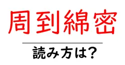 周到綿密の読み方は？難読語の読みと意味を解説