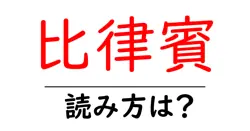 比律賓の読み方は？難読語の読みと意味を解説