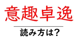 意趣卓逸の読み方は？難読語の読みと意味を解説
