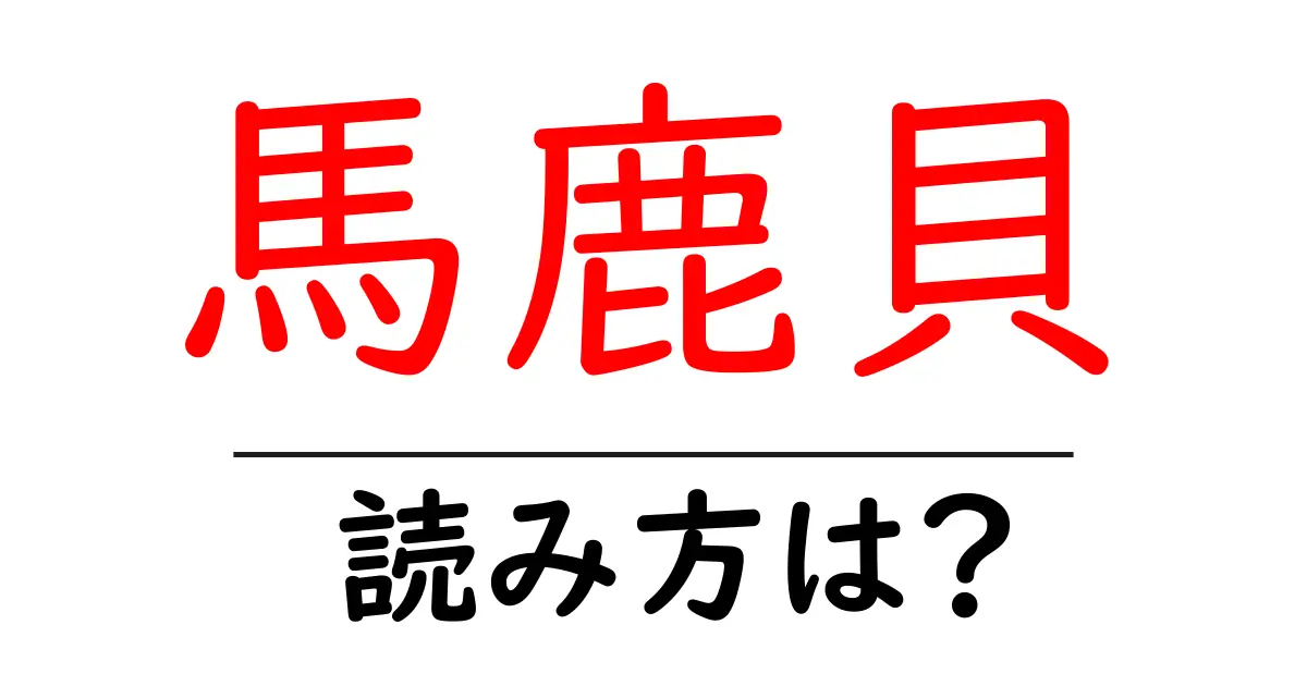 馬鹿貝の読み方は?難読語の読みと意味を解説