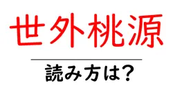 世外桃源の読み方は？難読語の読みと意味を解説