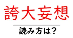 誇大妄想の読み方は？難読語の読みと意味を解説