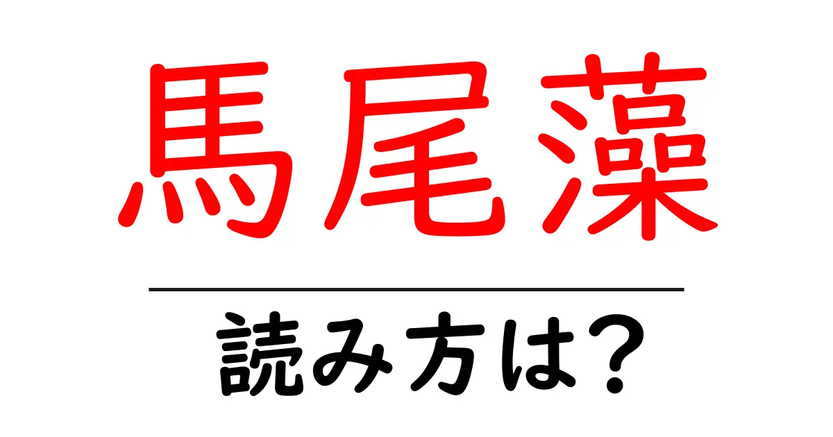馬尾藻の読み方は?難読語の読みと意味を解説
