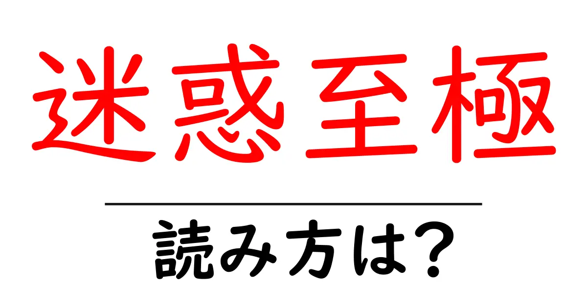 迷惑至極の読み方は?難読語の読みと意味を解説