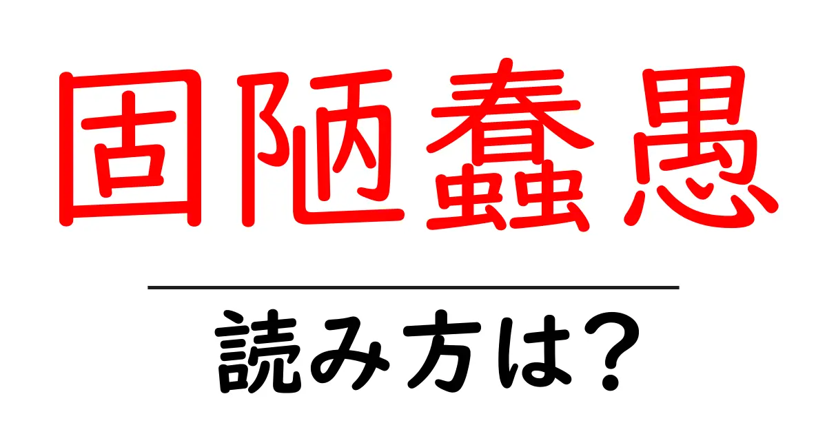 固陋蠢愚の読み方は？難読語の読みと意味を解説