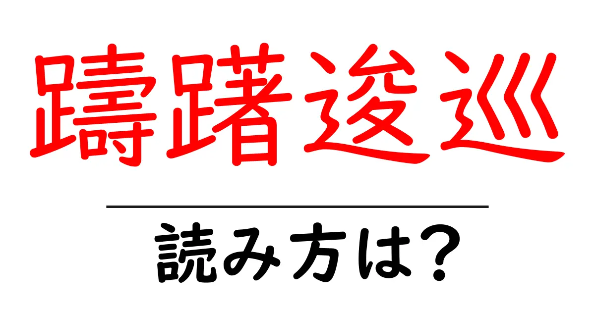 躊躇逡巡の読み方は?難読語の読みと意味を解説