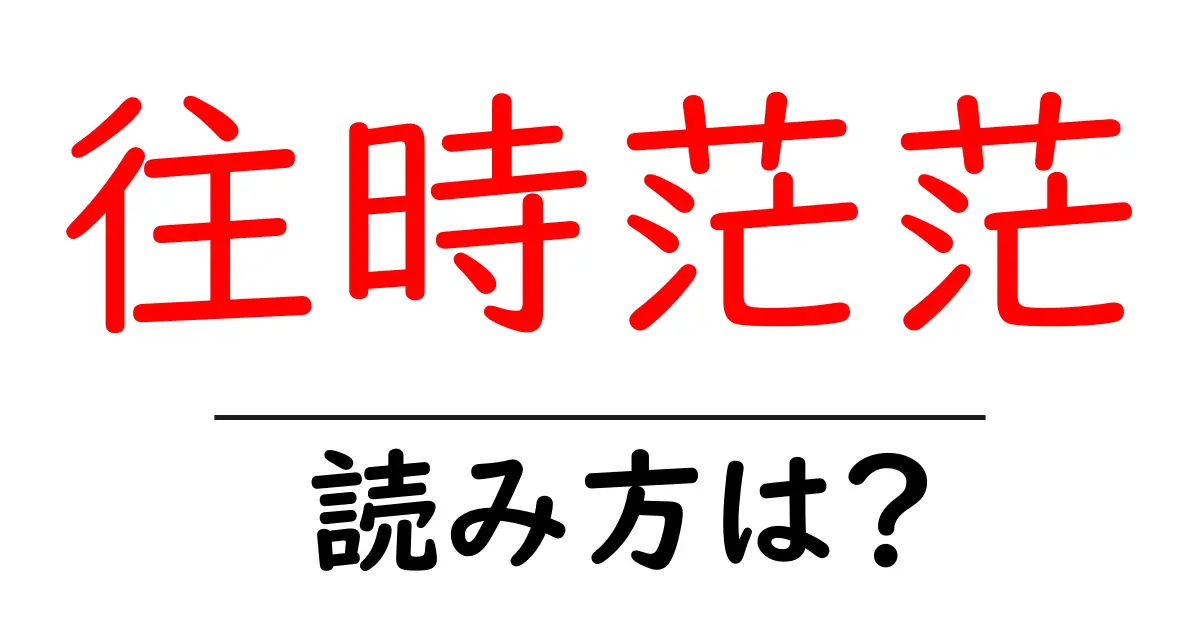 往時茫茫の読み方は?難読語の読みと意味を解説