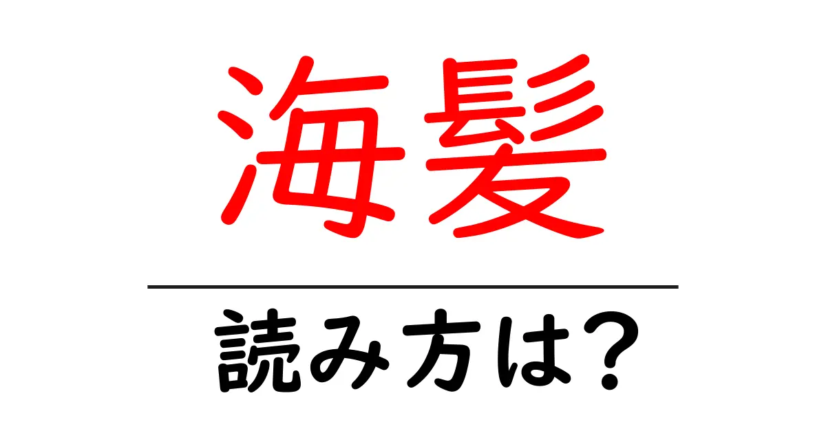 海髪の読み方は?難読語の読みと意味を解説