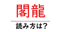 閣龍の読み方は？難読語の読みと意味を解説