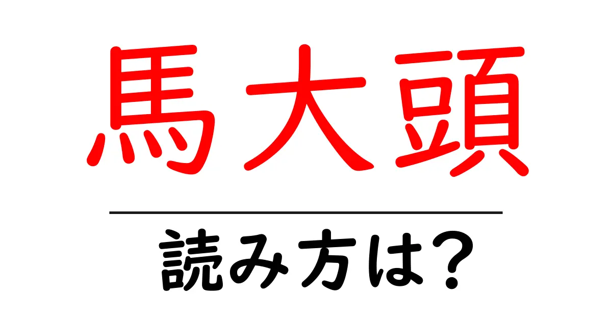 馬大頭の読み方は?難読語の読みと意味を解説